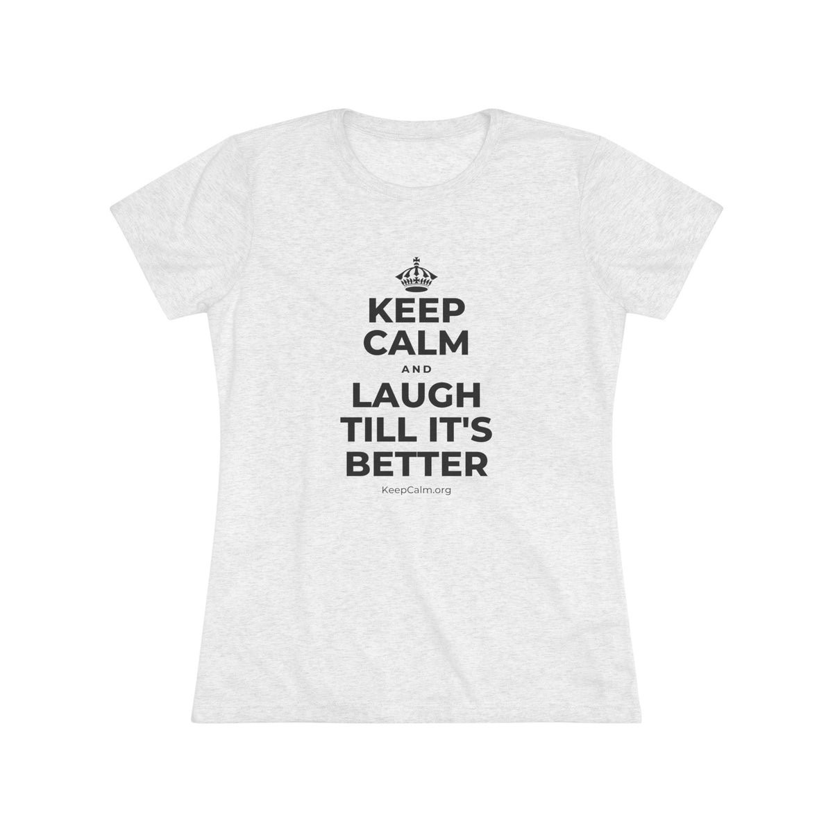 KEEP CALM AND LAUGH TILL IT'S BETTER Women's Tri-Blend Tee