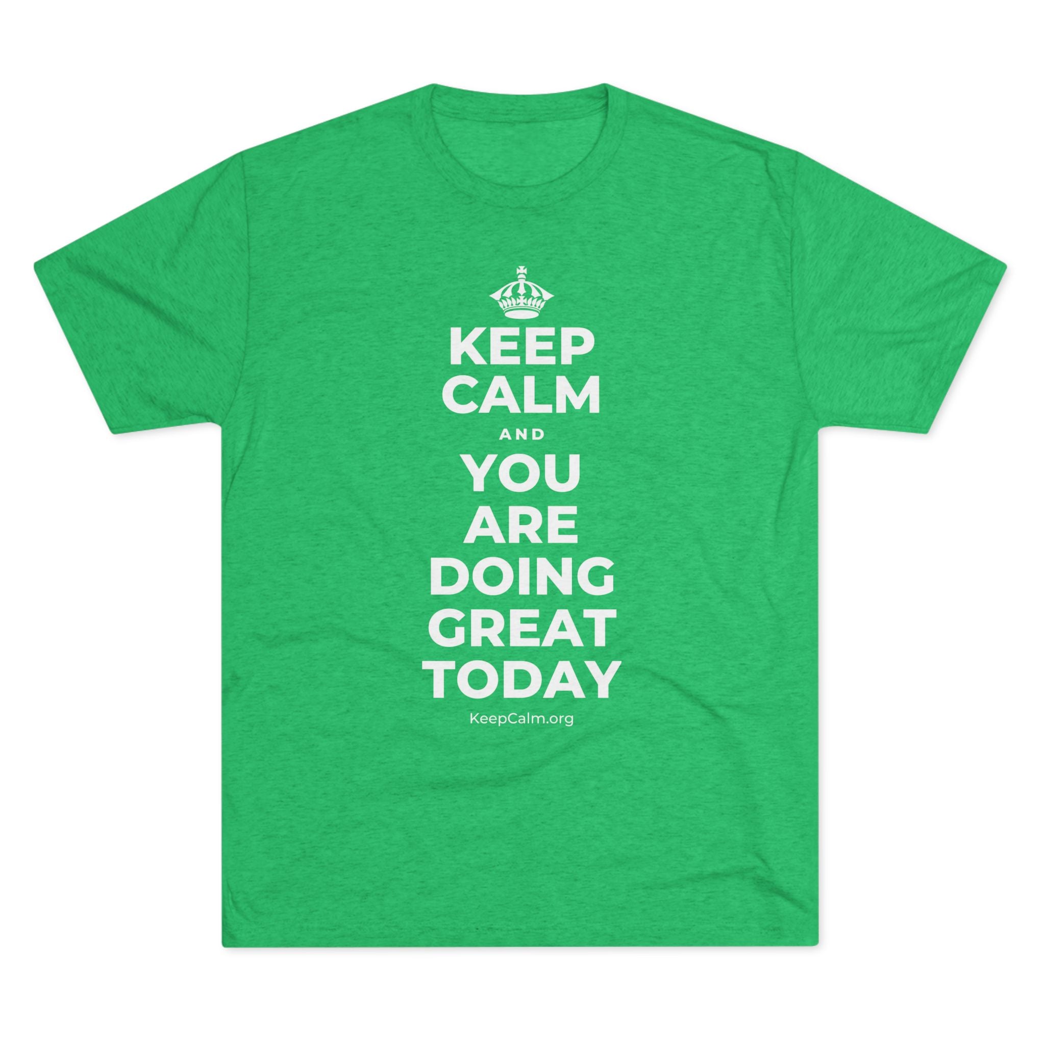 KEEP CALM AND YOU ARE DOING GREAT TODAY Tri-Blend Tee