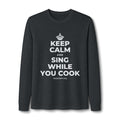 KEEP CALM AND SING WHILE YOU COOK Long Sleeve Tee