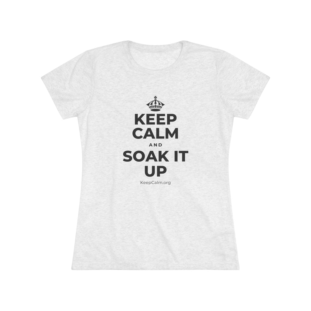 KEEP CALM AND SOAK IT UP Women's Tri-Blend Tee
