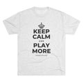 KEEP CALM AND PLAY MORE Tri-Blend Tee
