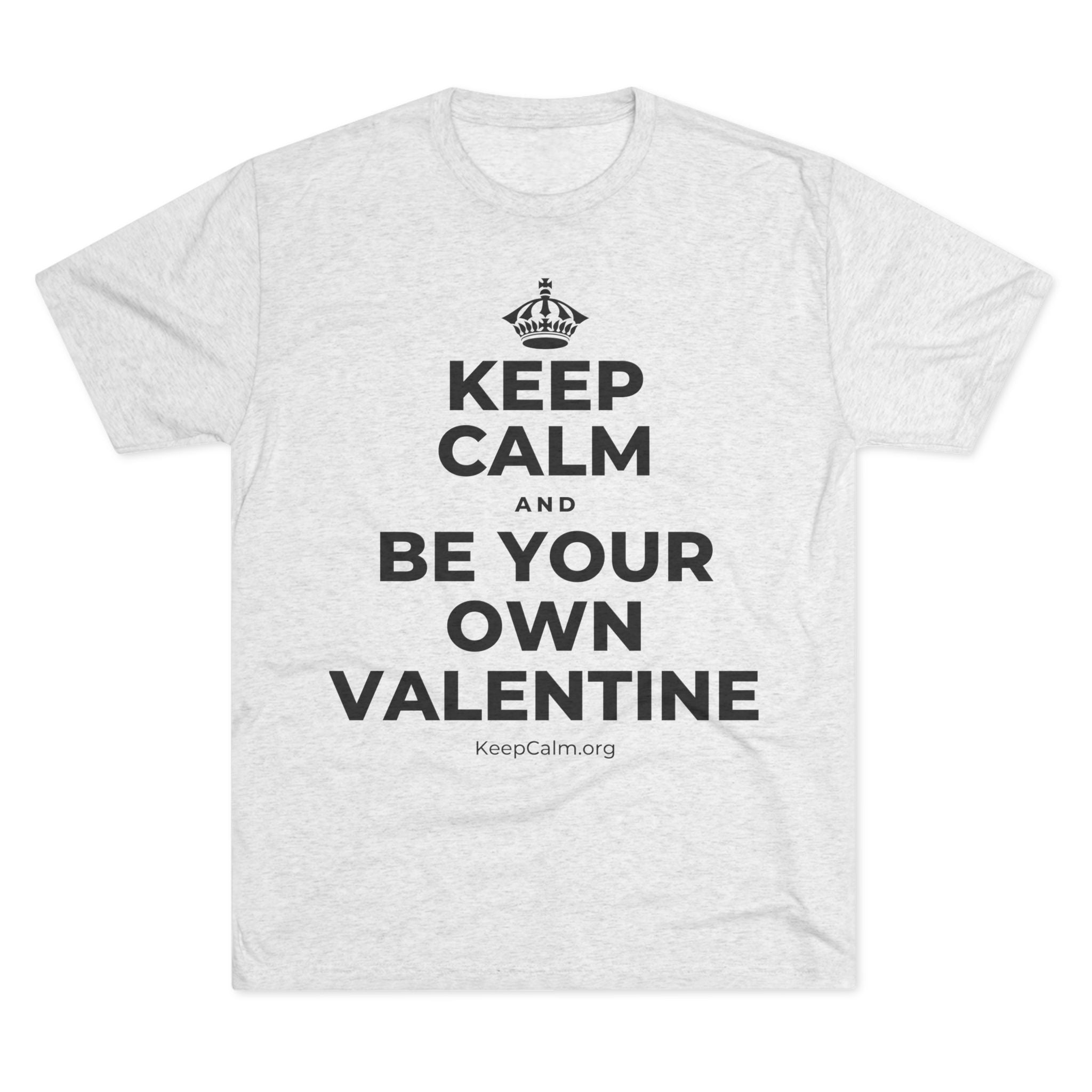 KEEP CALM AND BE YOUR OWN VALENTINE Tri-Blend Tee