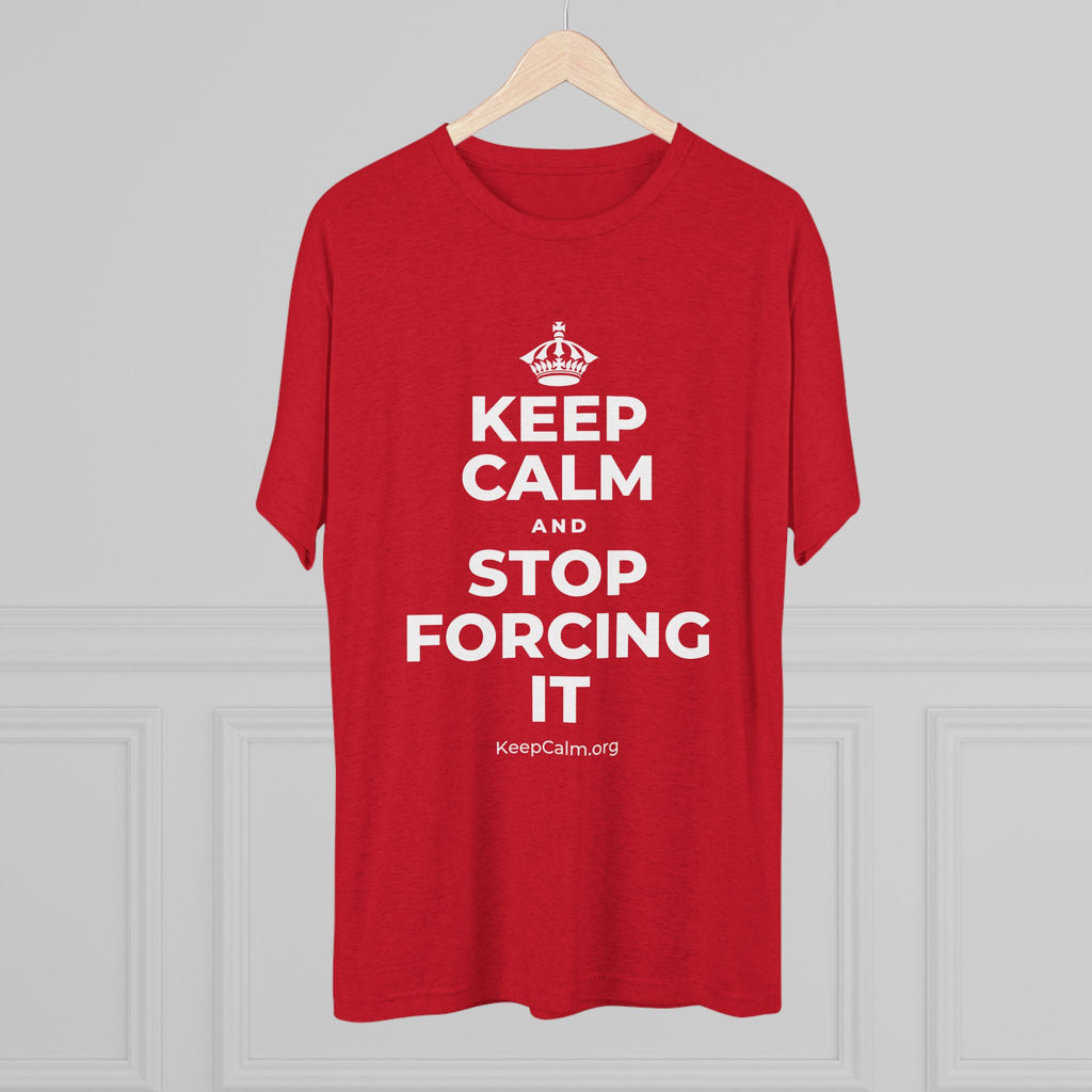 KEEP CALM AND STOP FORCING IT Tri-Blend Tee