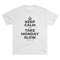 KEEP CALM AND TAKE MONDAY SLOW Tri-Blend Tee