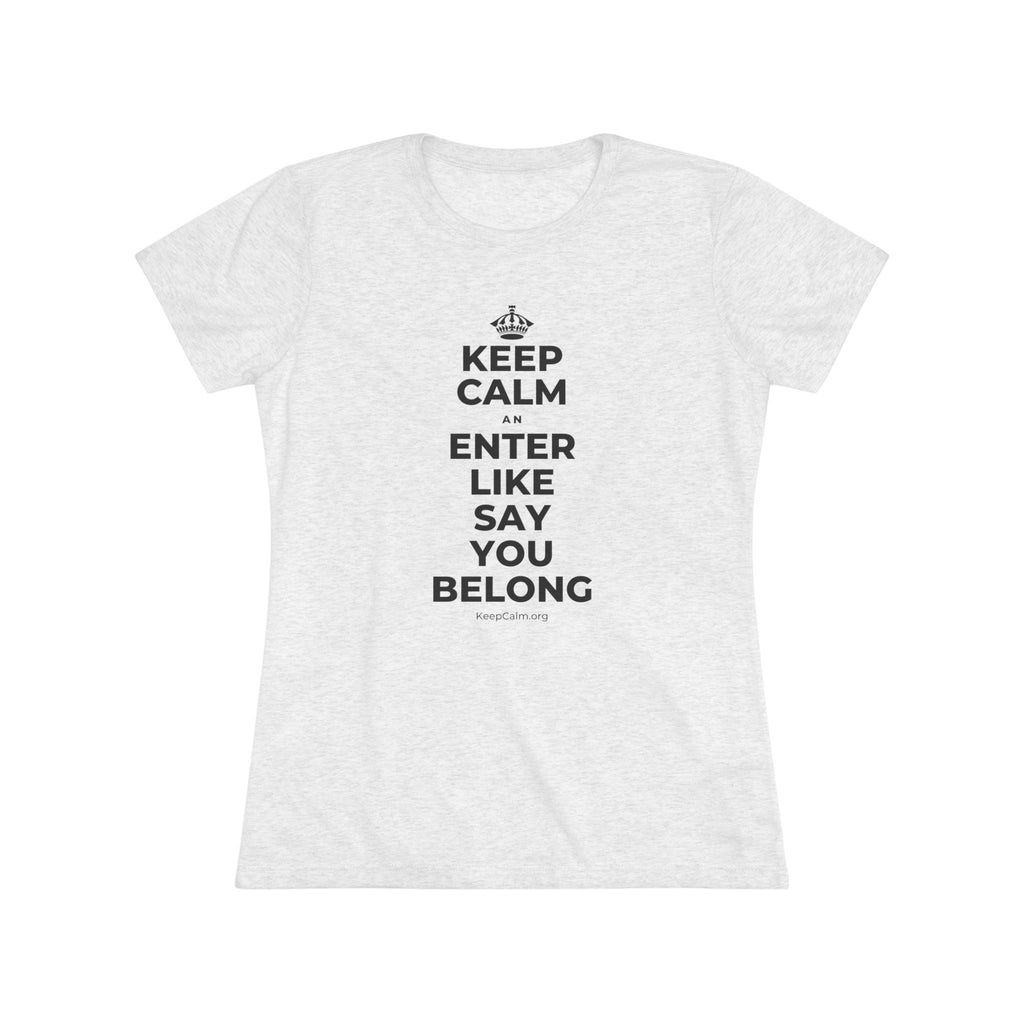 KEEP CALM AN ENTER LIKE SAY YOU BELONG Women's Tri-Blend Tee