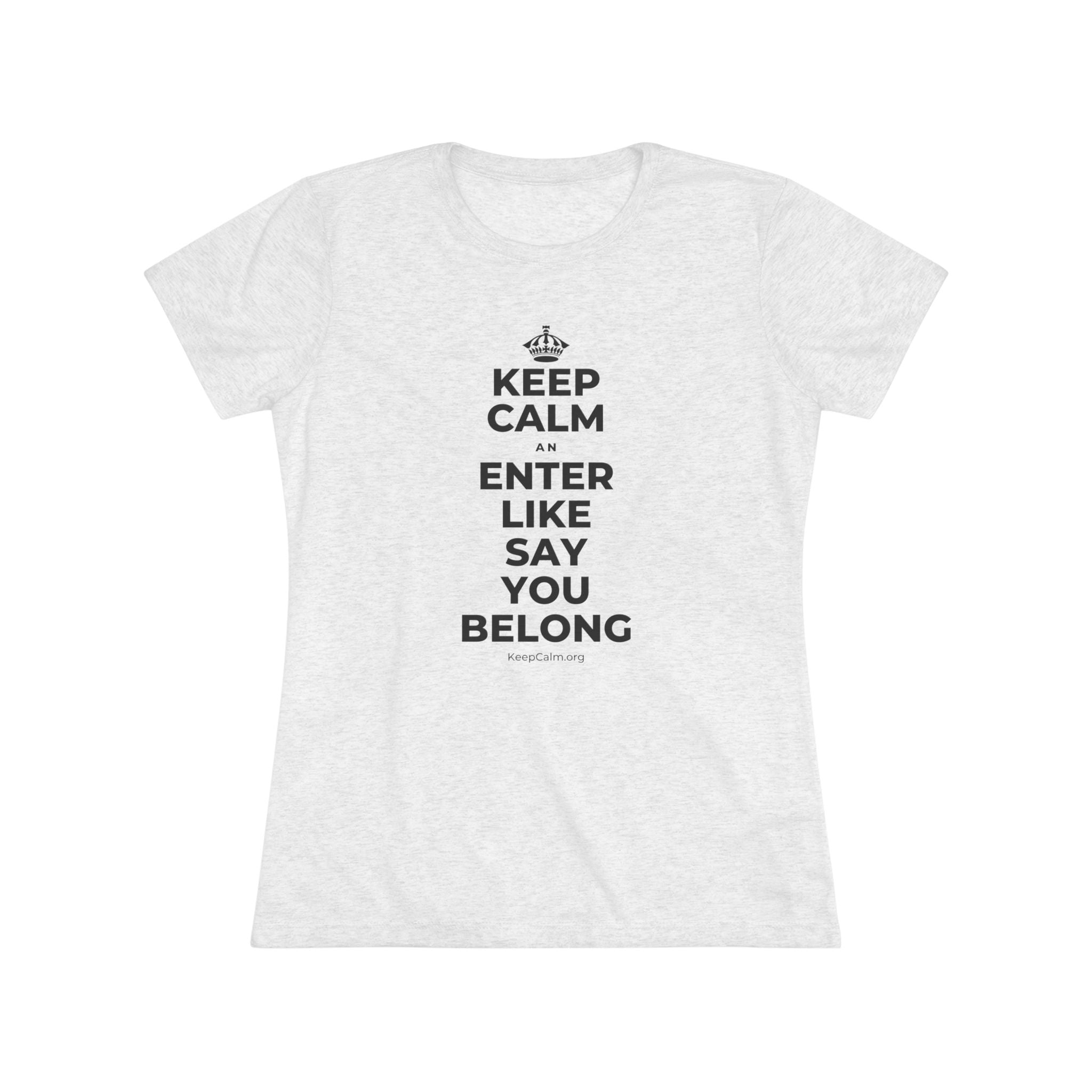 KEEP CALM AN ENTER LIKE SAY YOU BELONG Women's Tri-Blend Tee