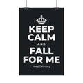 KEEP CALM AND FALL FOR ME Satin Poster (Dark)