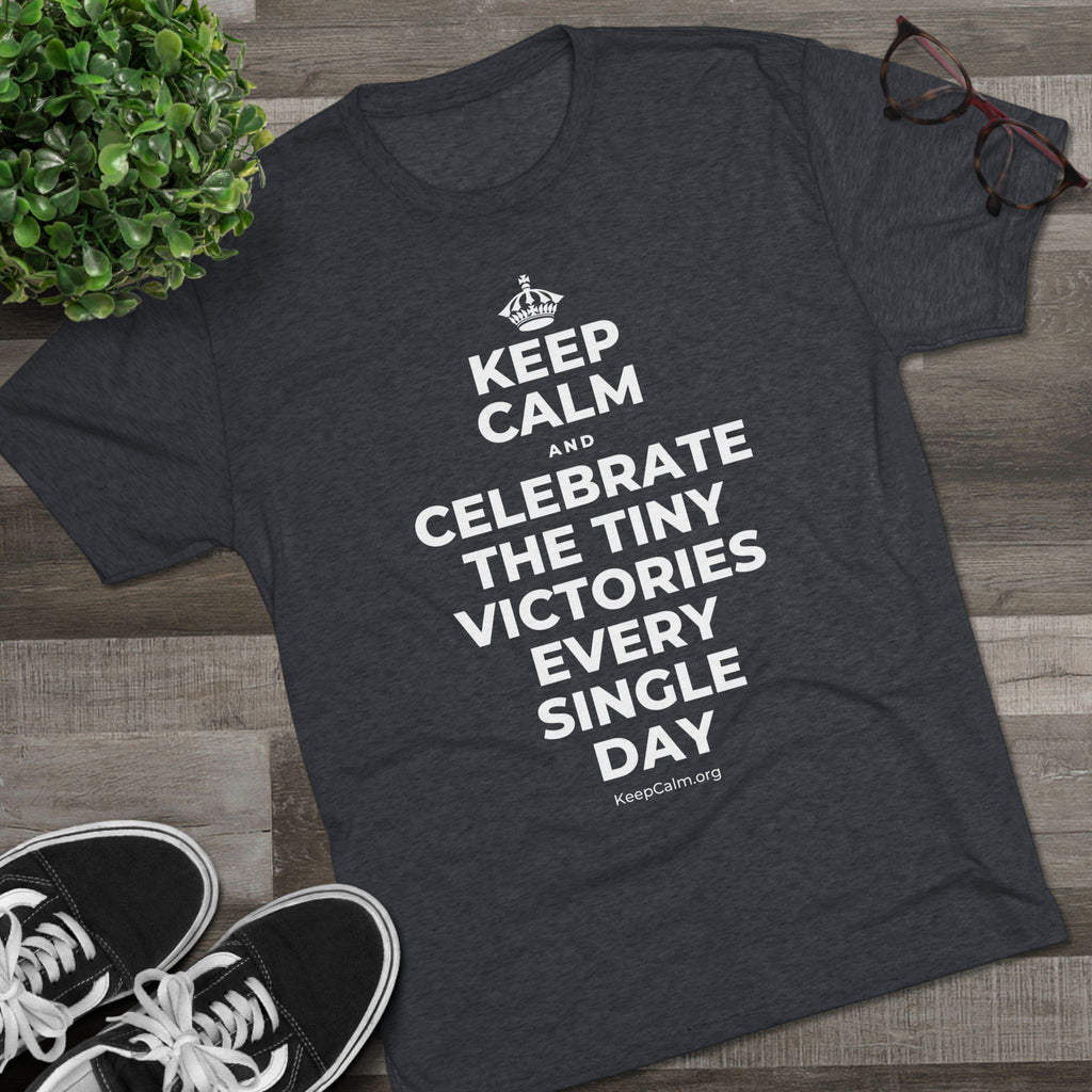 KEEP CALM AND CELEBRATE THE TINY VICTORIES EVERY SINGLE DAY Tri-Blend Tee