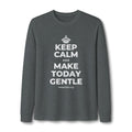 KEEP CALM AND MAKE TODAY GENTLE Long Sleeve Tee