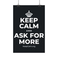 KEEP CALM AND ASK FOR MORE Satin Poster (Dark)