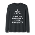 KEEP CALM AND CHOOSE PRESENCE OVER PRESENTS Long Sleeve Tee