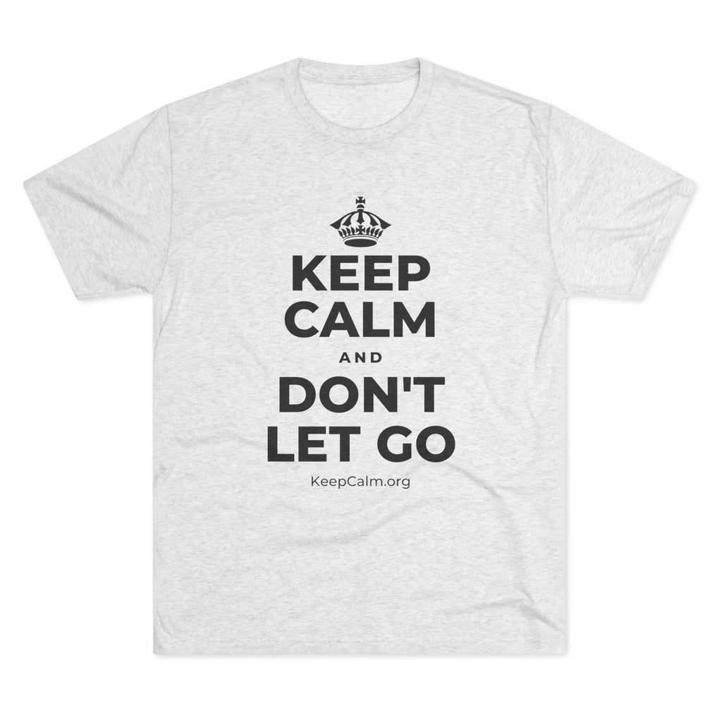 KEEP CALM AND DON'T LET GO Tri-Blend Tee