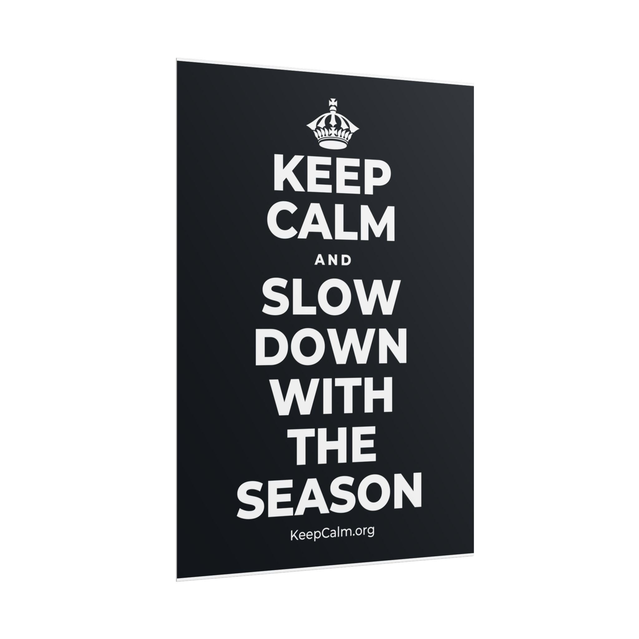 KEEP CALM AND SLOW DOWN WITH THE SEASON Poster (Dark)
