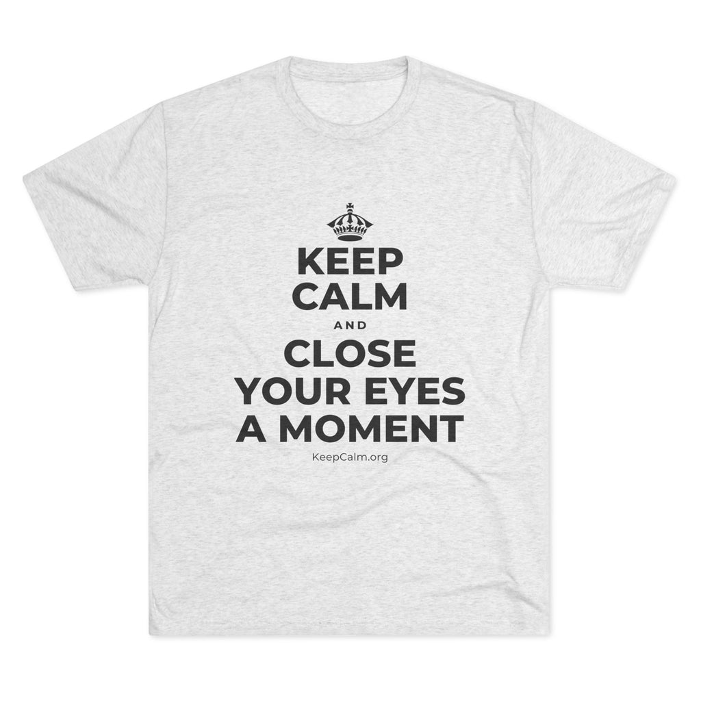 KEEP CALM AND CLOSE YOUR EYES A MOMENT Tri-Blend Tee