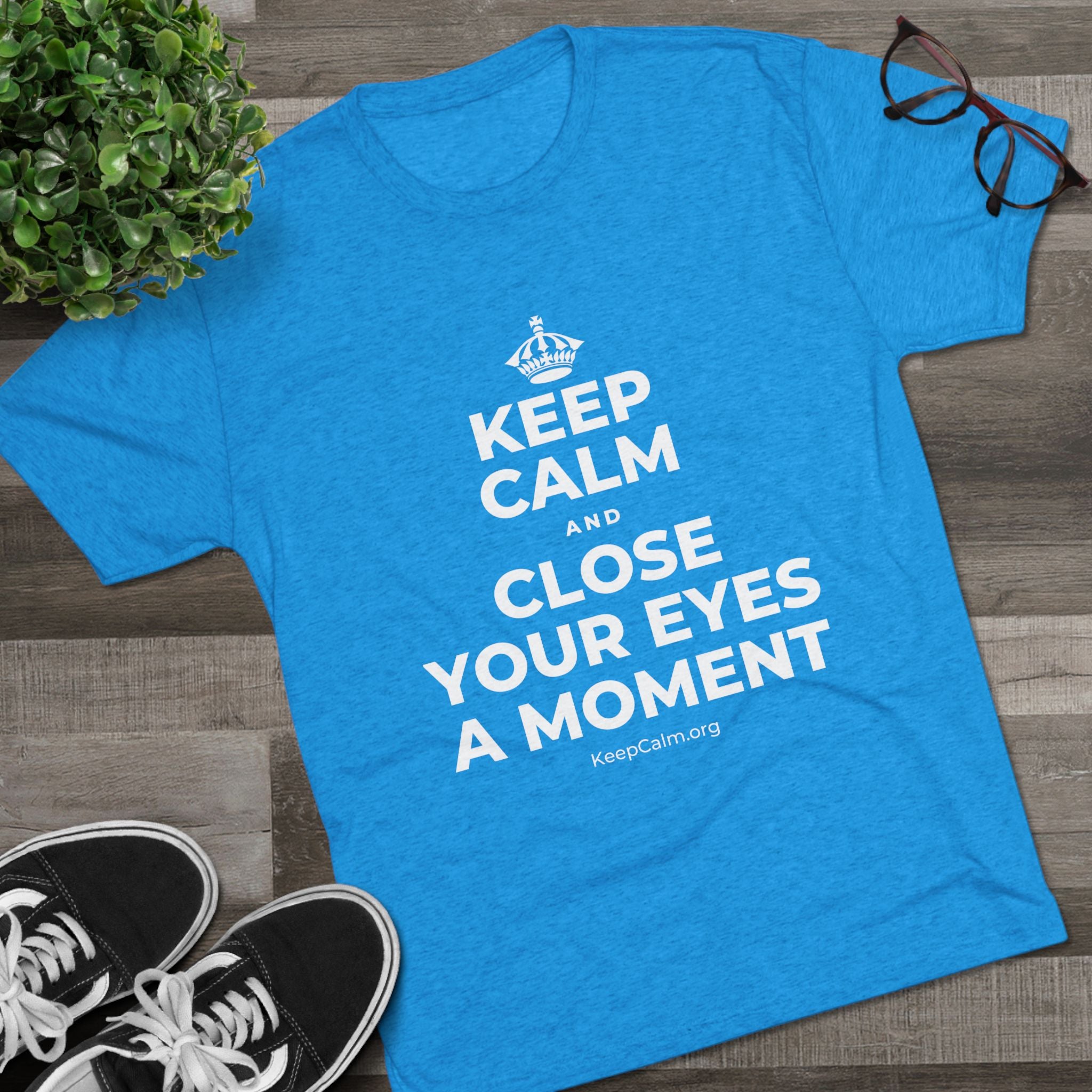 KEEP CALM AND CLOSE YOUR EYES A MOMENT Tri-Blend Tee