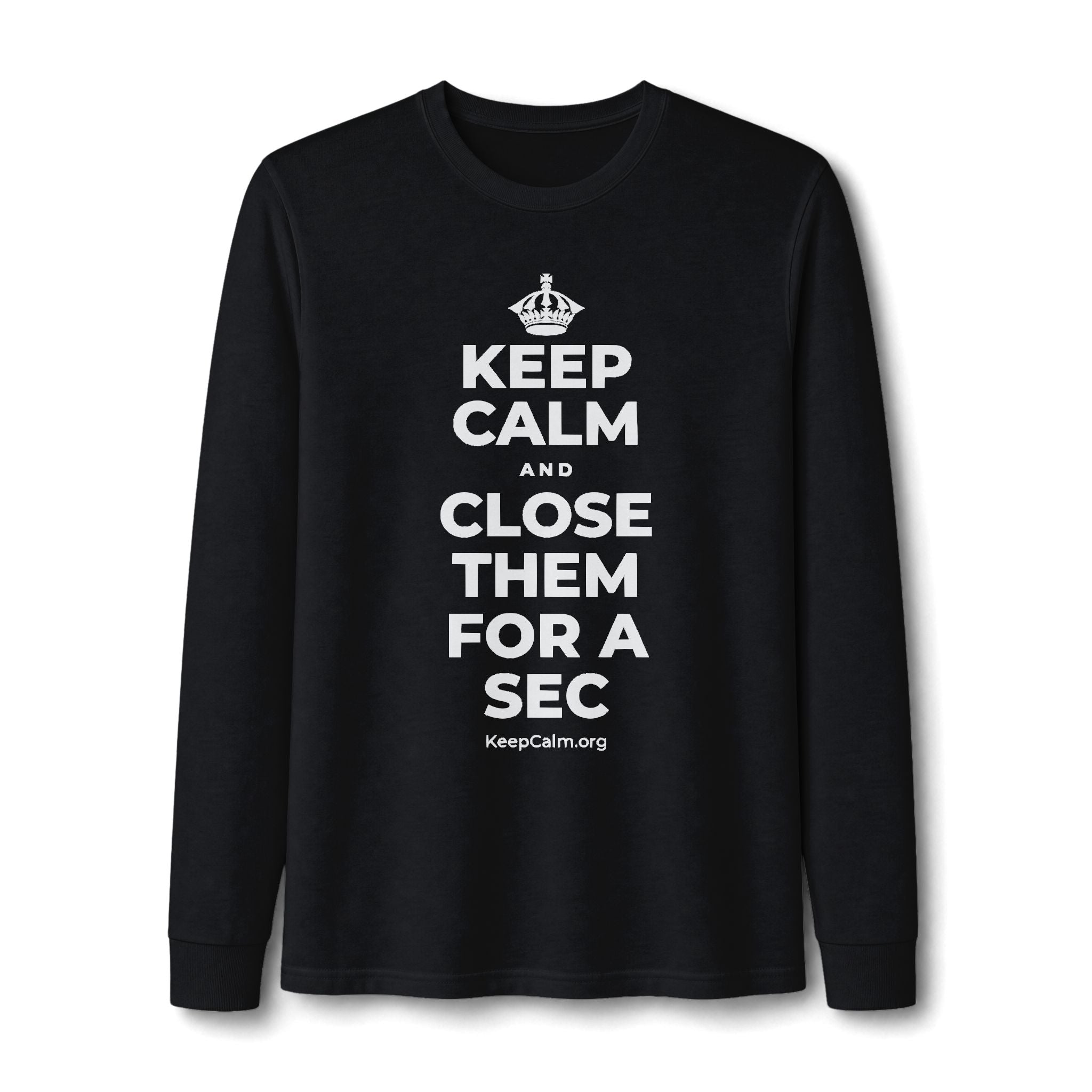 KEEP CALM AND CLOSE THEM FOR A SEC Long Sleeve Tee