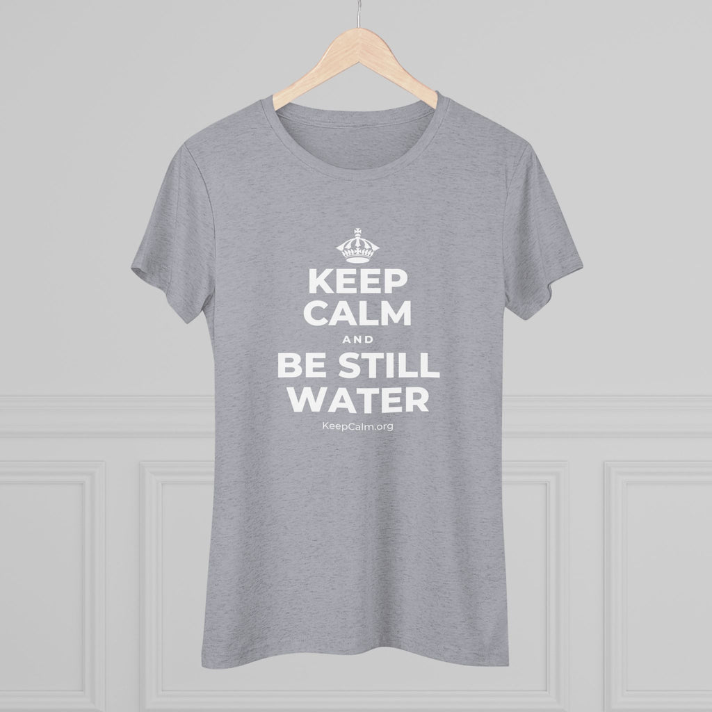 KEEP CALM AND BE STILL WATER Women's Tri-Blend Tee