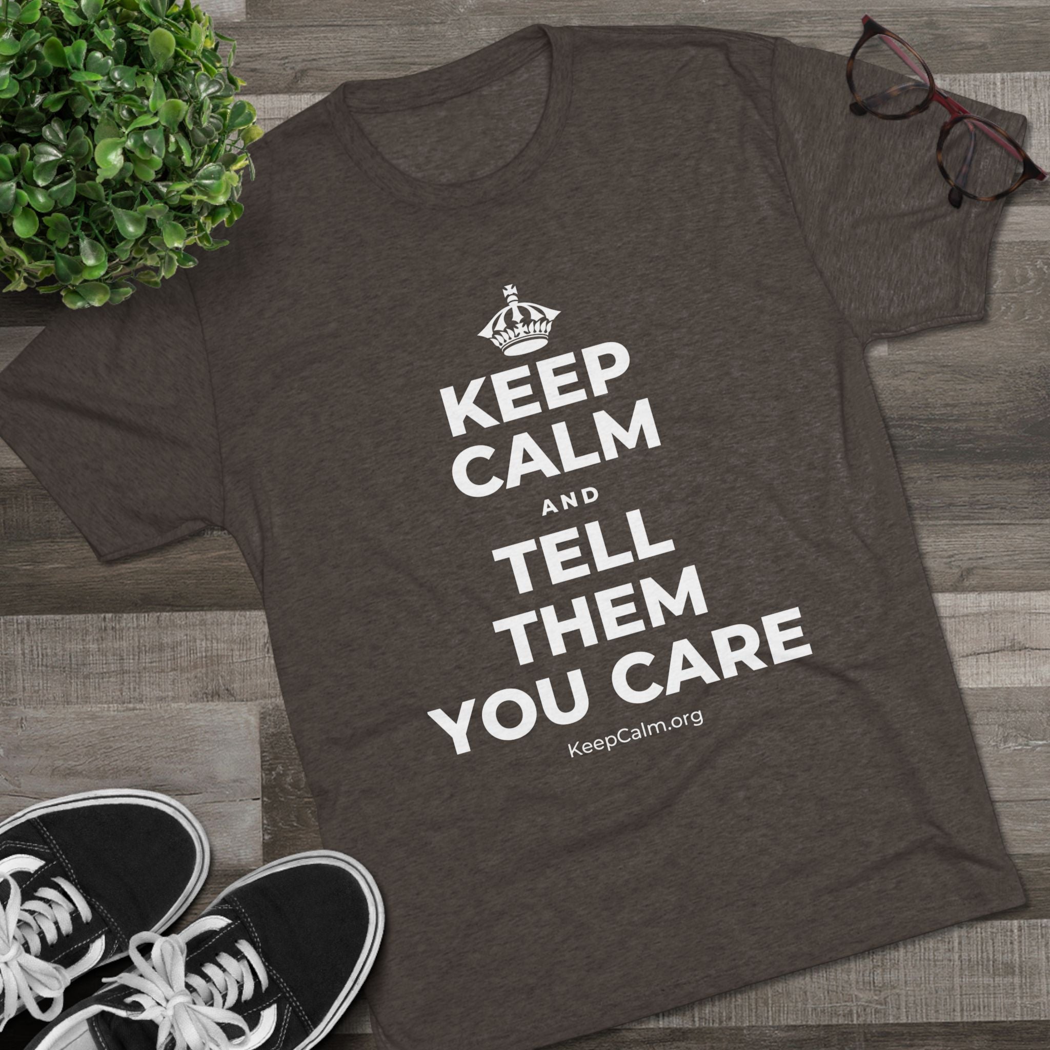 KEEP CALM AND TELL THEM YOU CARE Tri-Blend Tee