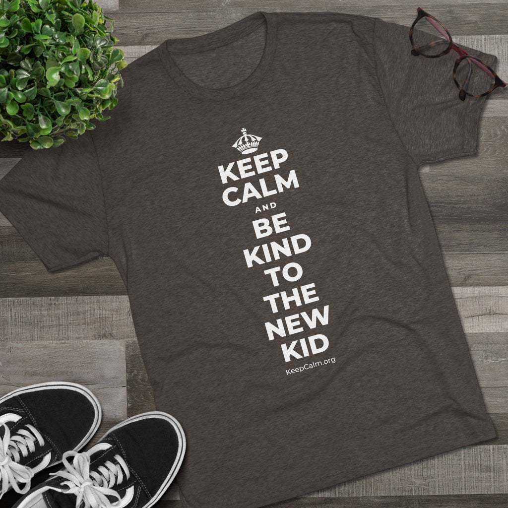 KEEP CALM AND BE KIND TO THE NEW KID Tri-Blend Tee