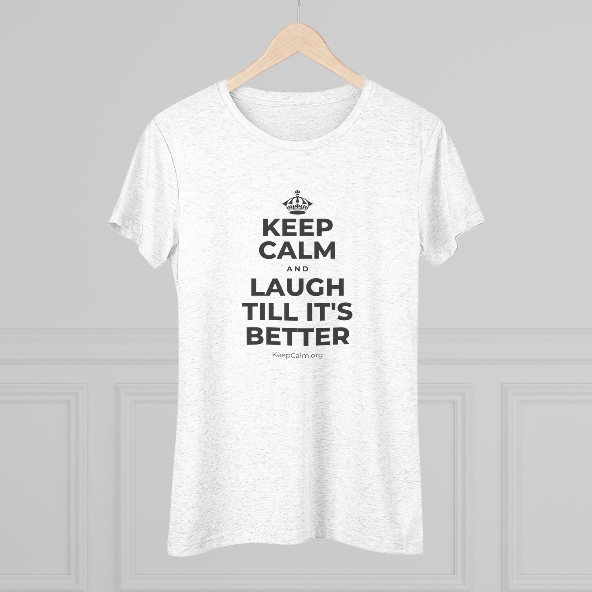KEEP CALM AND LAUGH TILL IT'S BETTER Women's Tri-Blend Tee