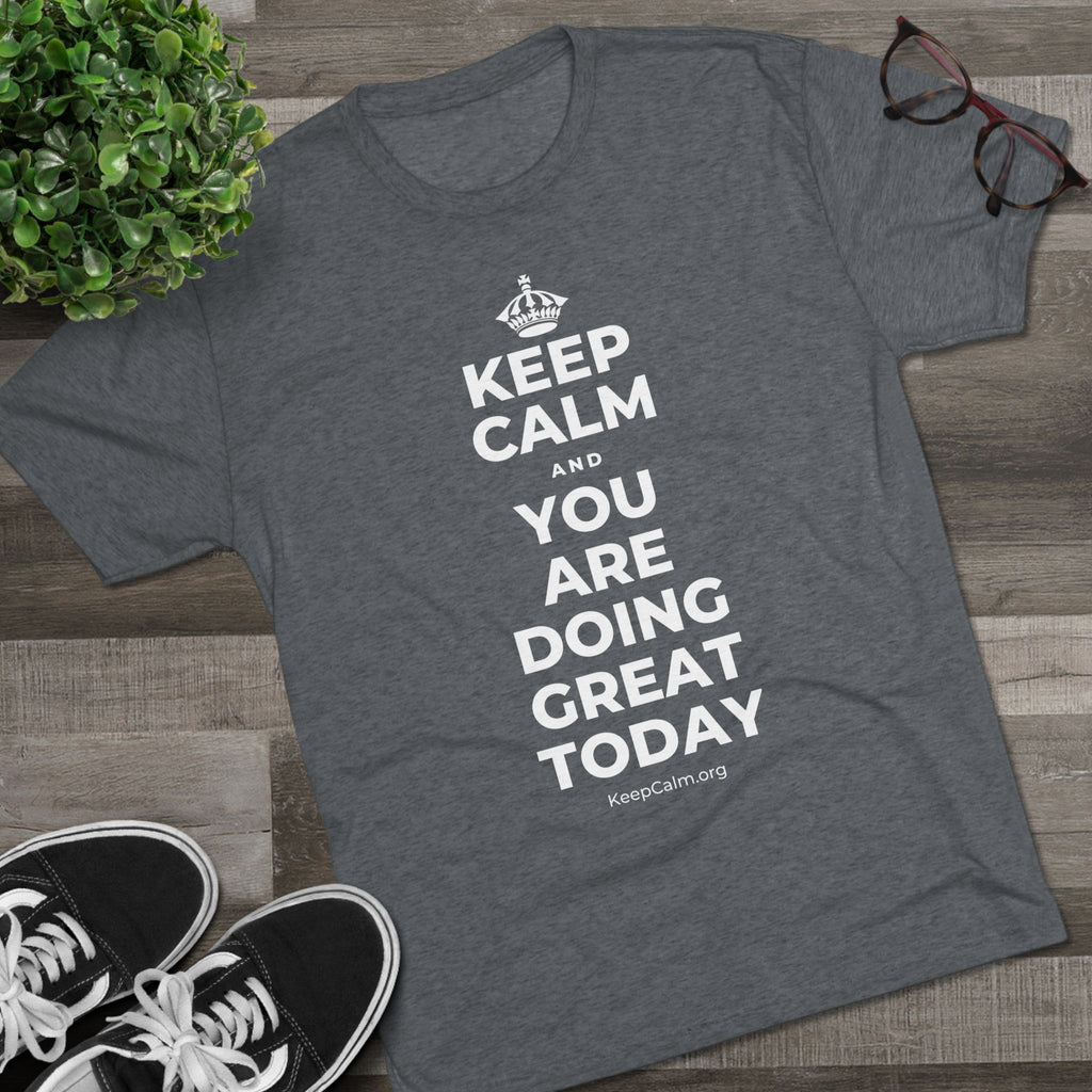 KEEP CALM AND YOU ARE DOING GREAT TODAY Tri-Blend Tee