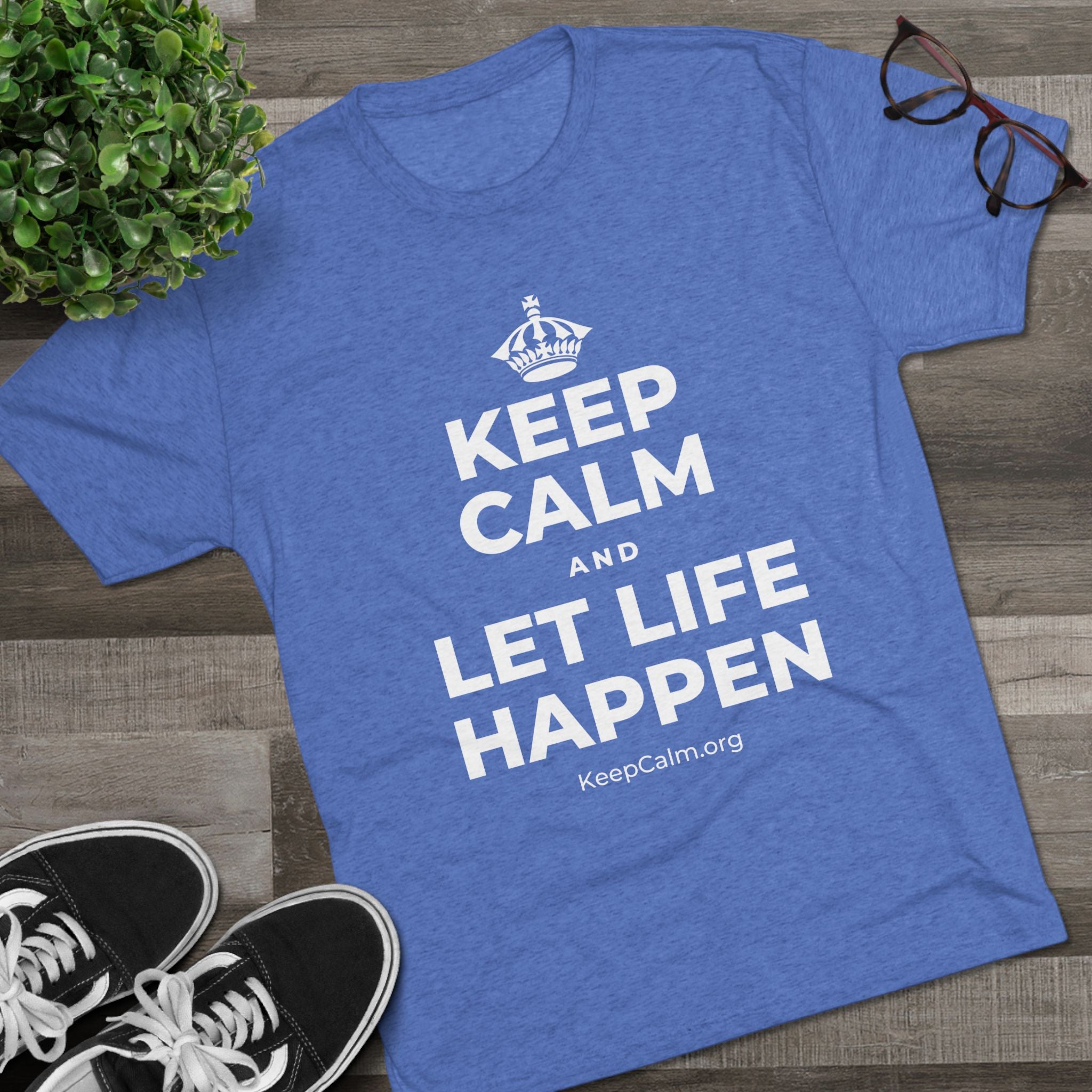 KEEP CALM AND LET LIFE HAPPEN Tri-Blend Tee