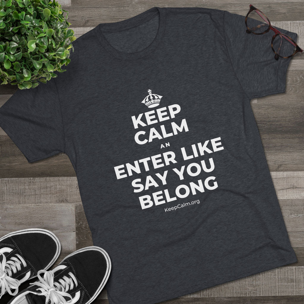 KEEP CALM AN ENTER LIKE SAY YOU BELONG Tri-Blend Tee