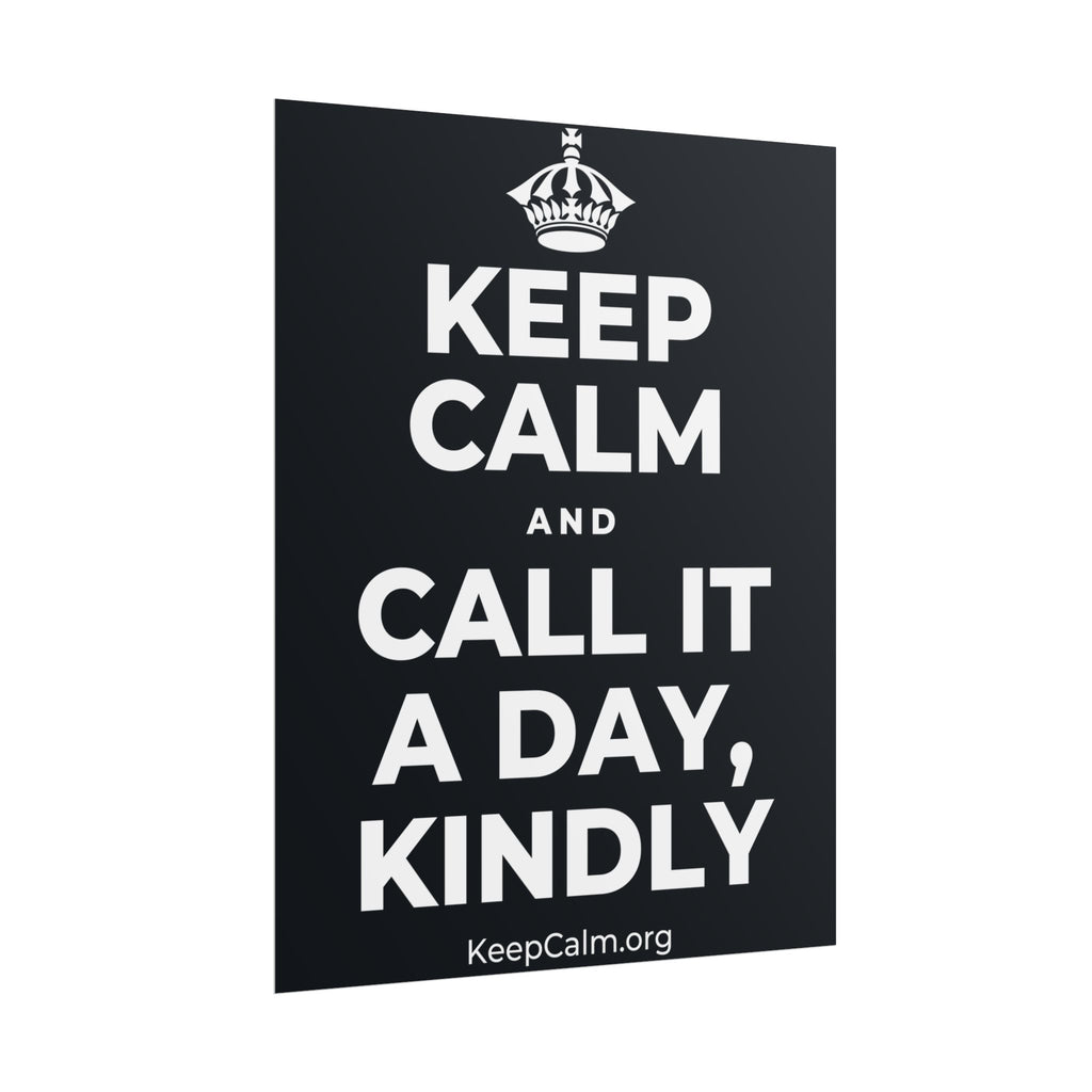 KEEP CALM AND CALL IT A DAY, KINDLY Poster (Dark)