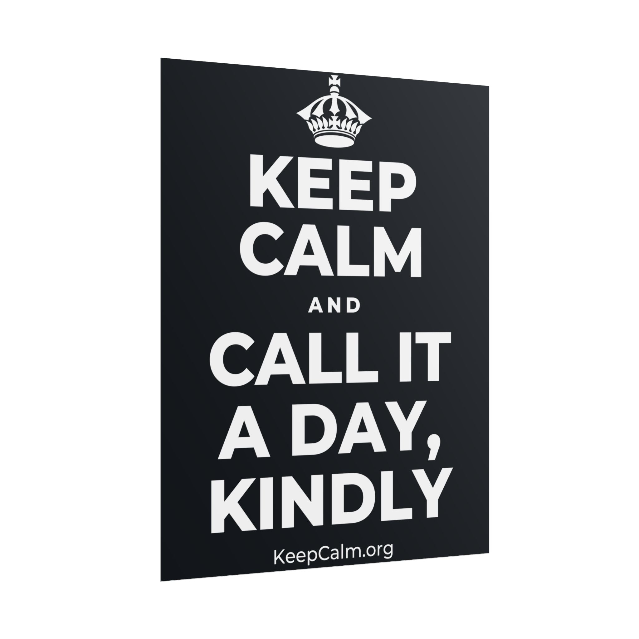 KEEP CALM AND CALL IT A DAY, KINDLY Poster (Dark)