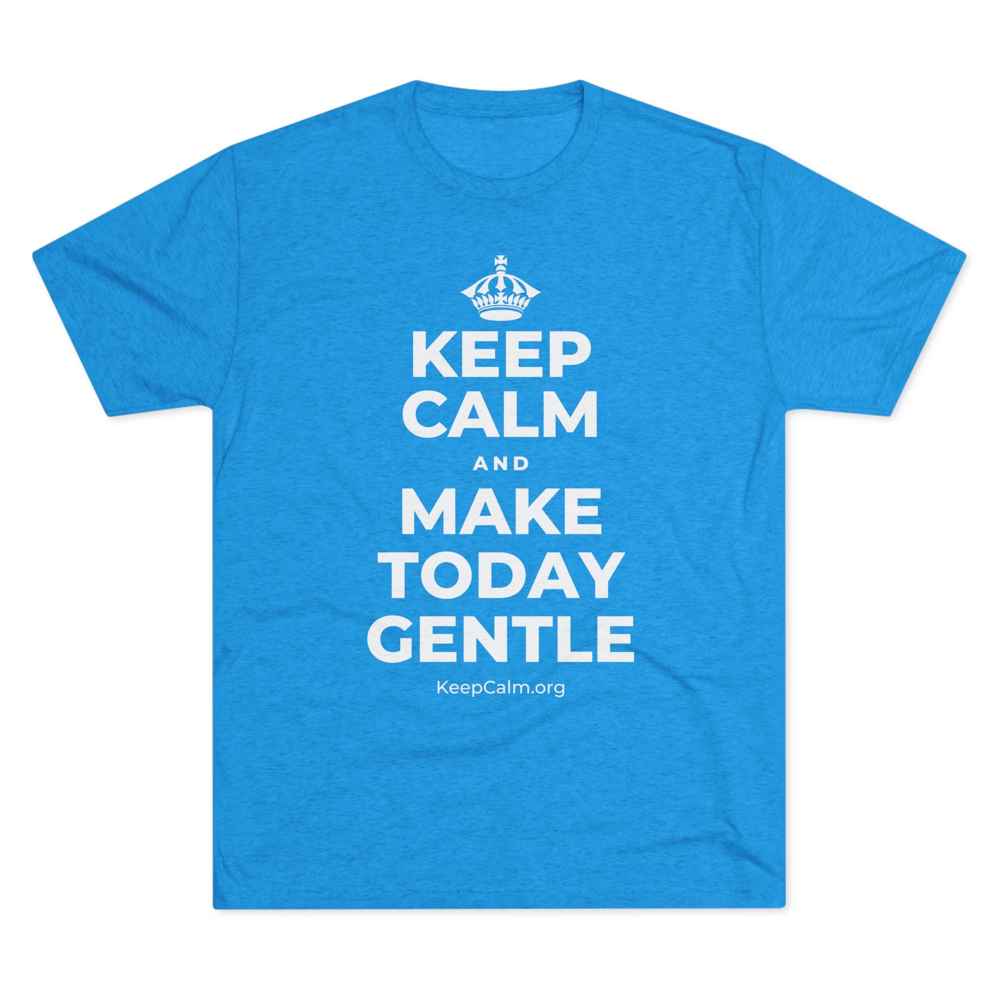 KEEP CALM AND MAKE TODAY GENTLE Tri-Blend Tee