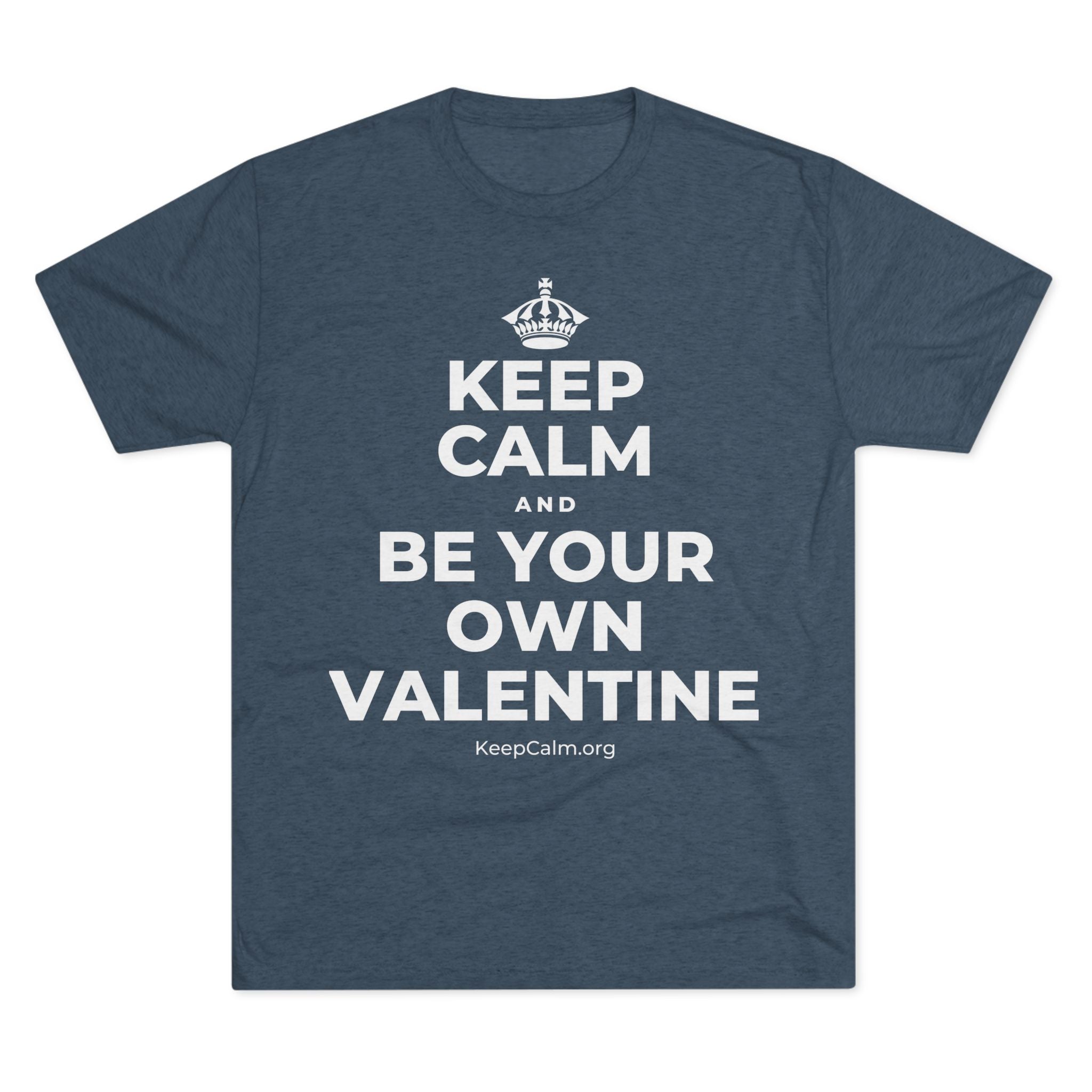 KEEP CALM AND BE YOUR OWN VALENTINE Tri-Blend Tee