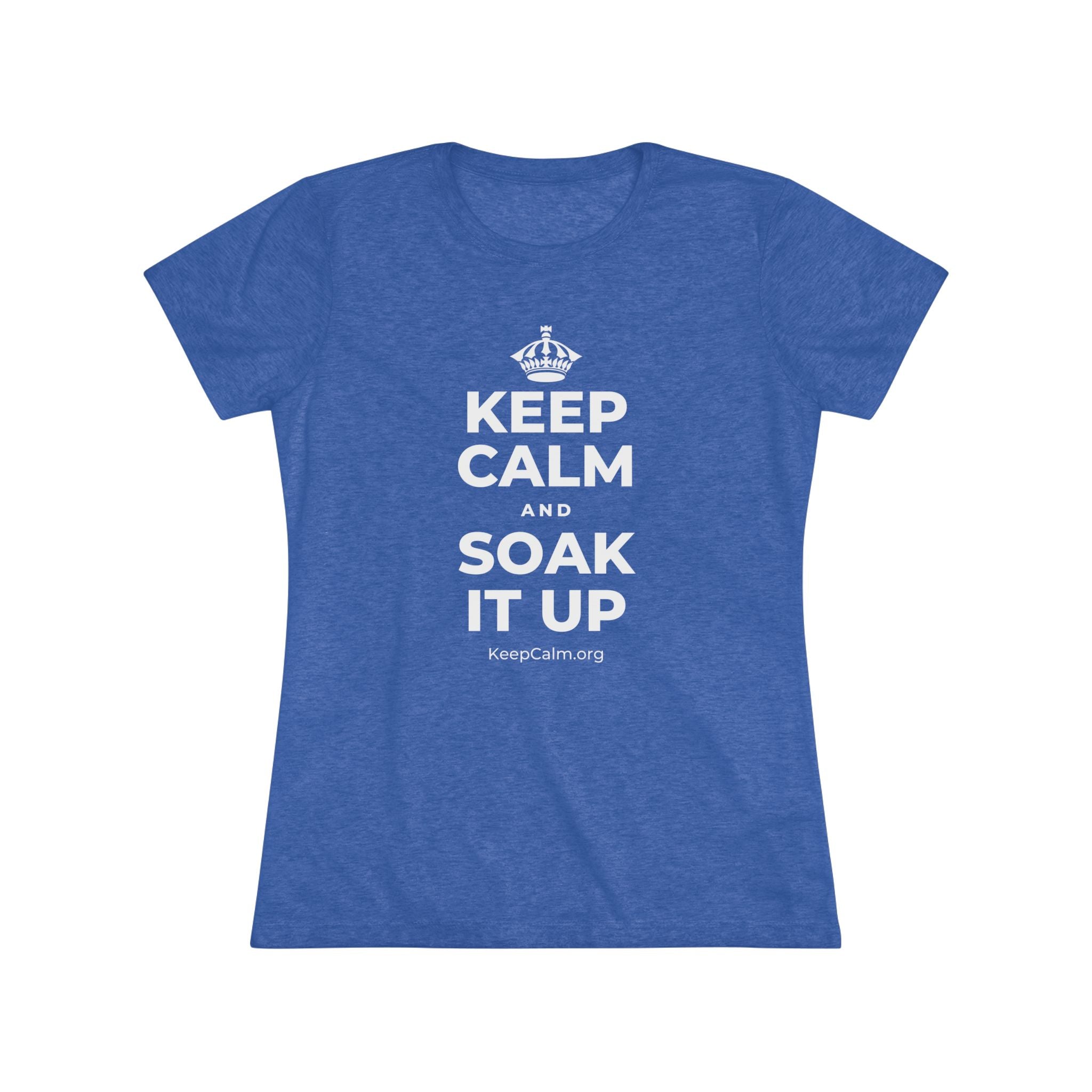 KEEP CALM AND SOAK IT UP Women's Tri-Blend Tee