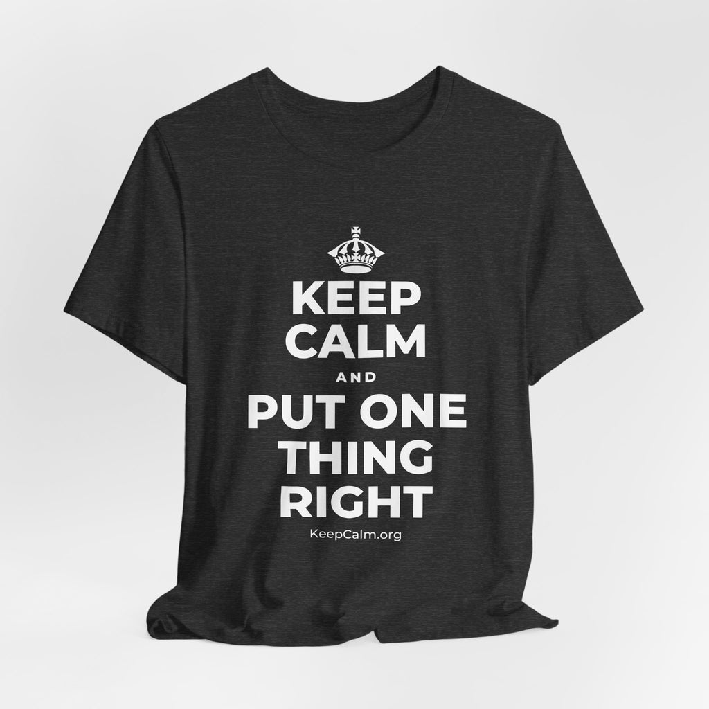 KEEP CALM AND PUT ONE THING RIGHT T-Shirt (White–Asphalt)
