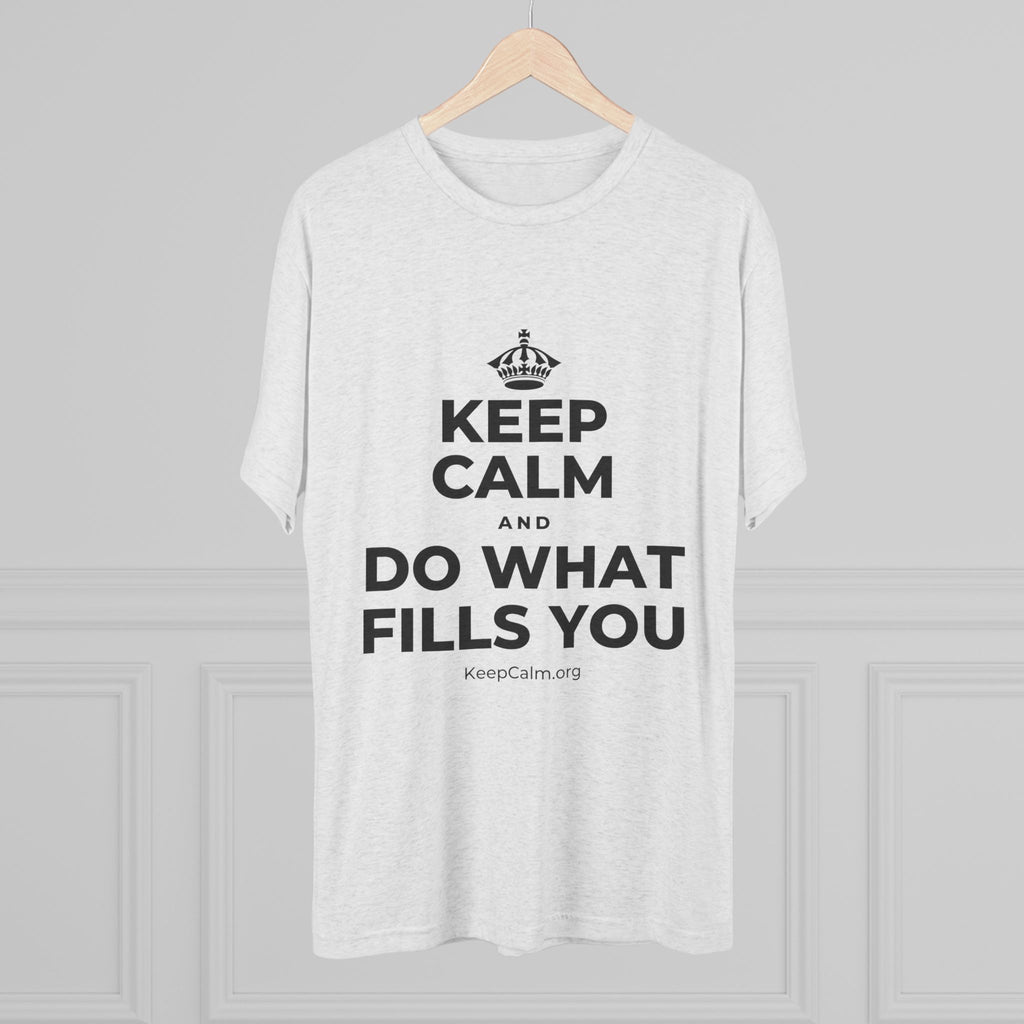 KEEP CALM AND DO WHAT FILLS YOU Tri-Blend Tee