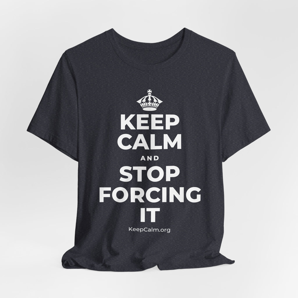 KEEP CALM AND STOP FORCING IT T-Shirt (White–Asphalt)