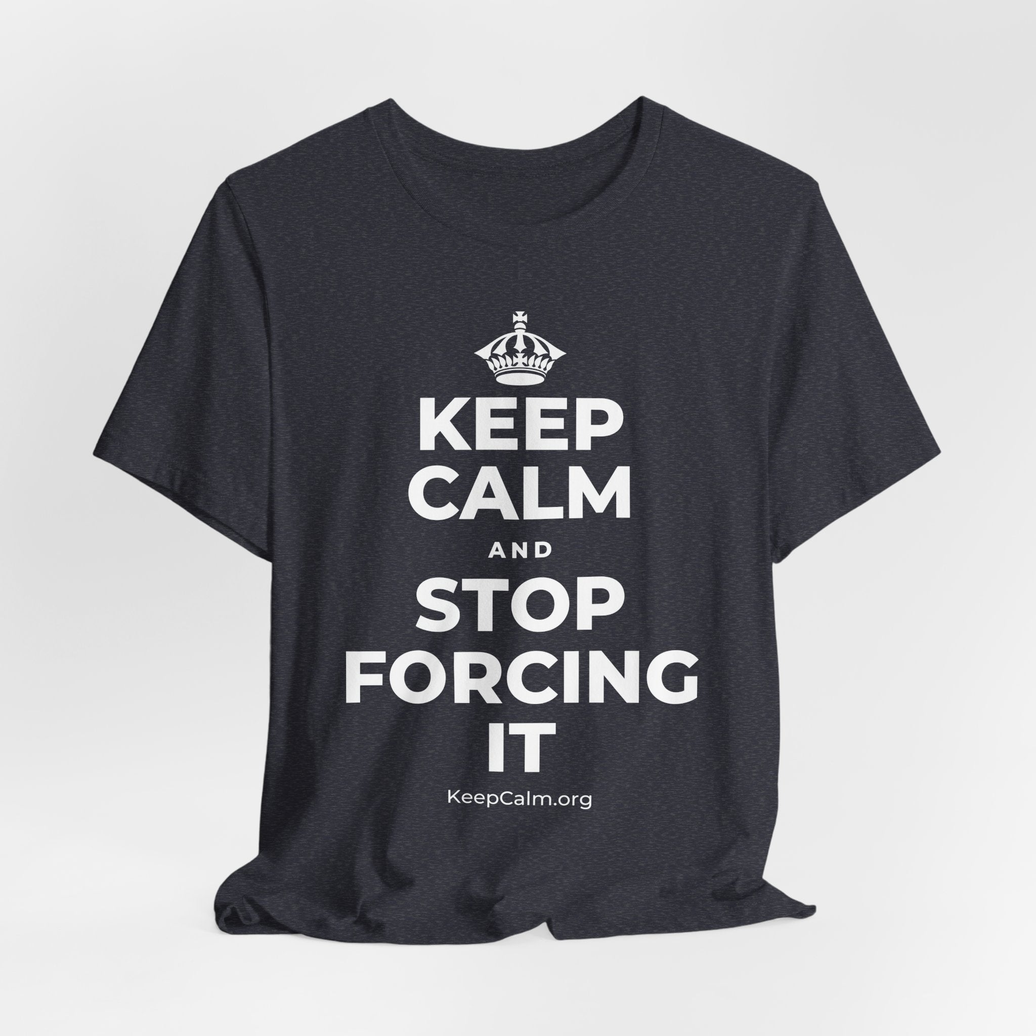 KEEP CALM AND STOP FORCING IT T-Shirt (White–Asphalt)