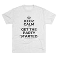 KEEP CALM AND GET THE PARTY STARTED Tri-Blend Tee