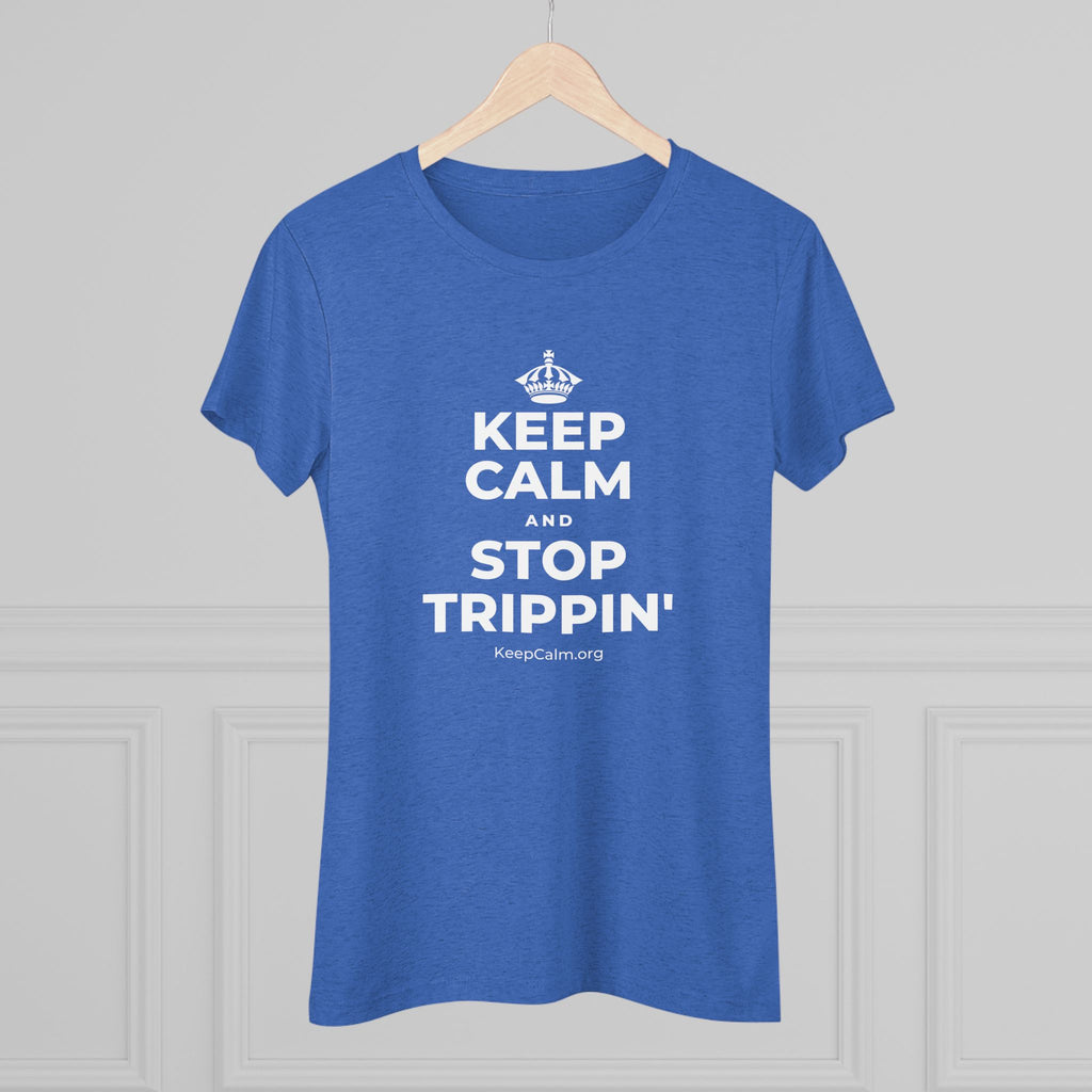 KEEP CALM AND STOP TRIPPIN' Women's Tri-Blend Tee