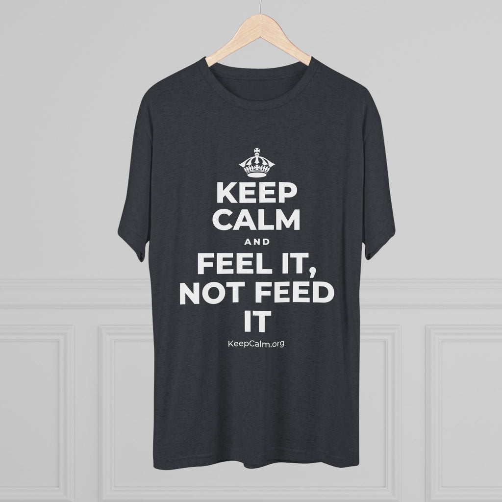 KEEP CALM AND FEEL IT, NOT FEED IT Tri-Blend Tee