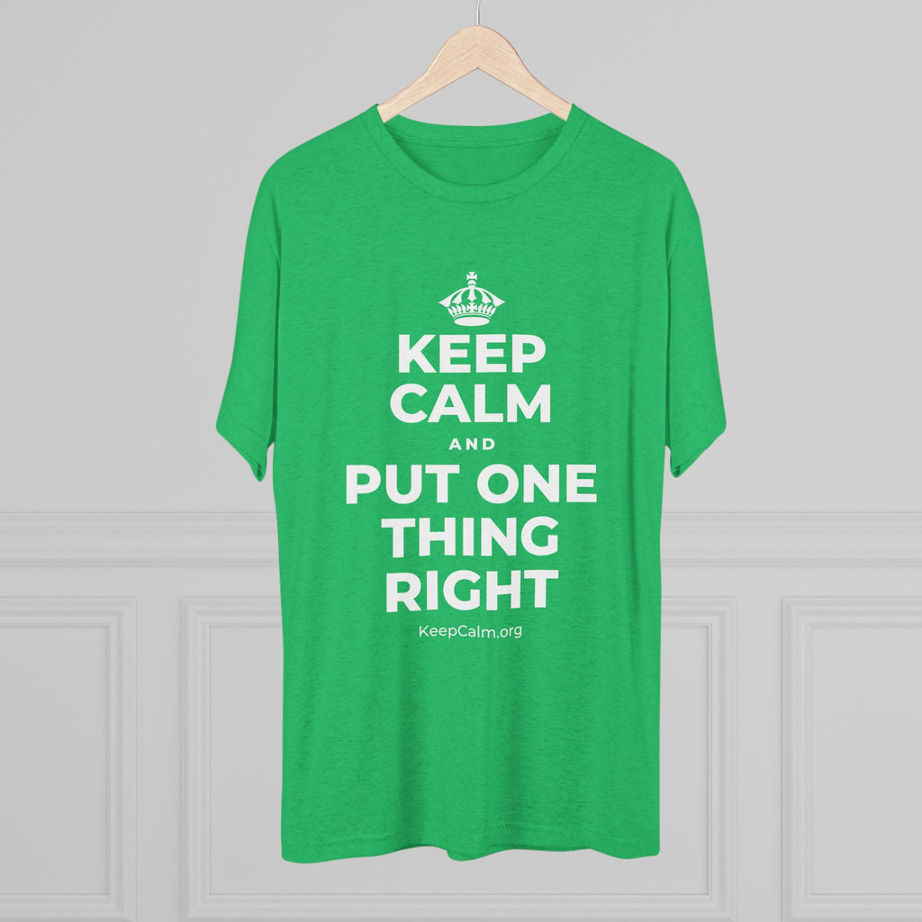KEEP CALM AND PUT ONE THING RIGHT Tri-Blend Tee