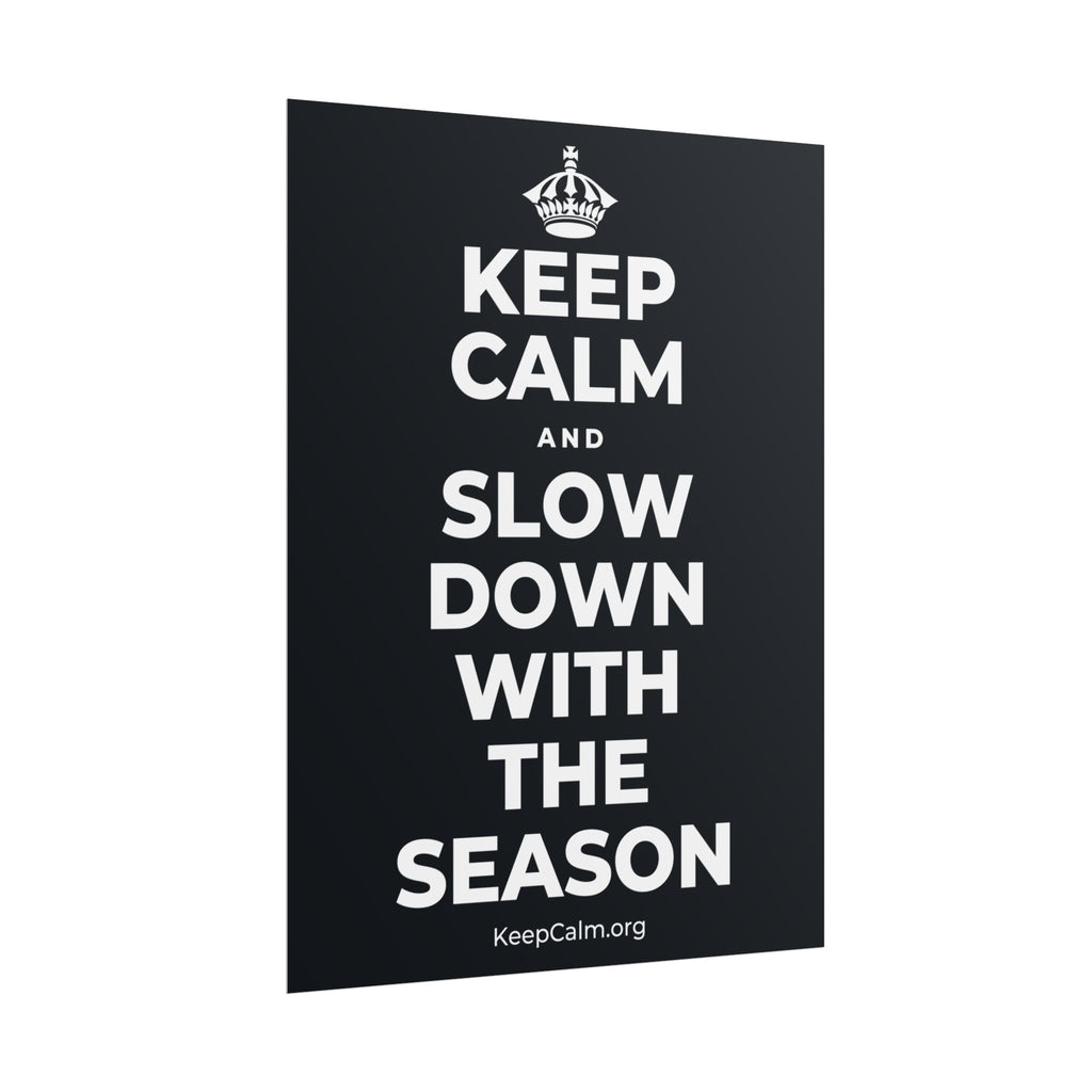KEEP CALM AND SLOW DOWN WITH THE SEASON Poster (Dark)