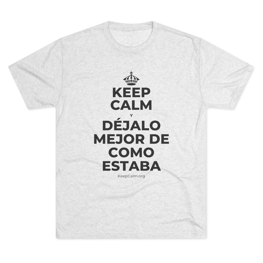 KEEP CALM Y DÉJALO MEJOR DE COMO ESTABA Tri-Blend Tee
