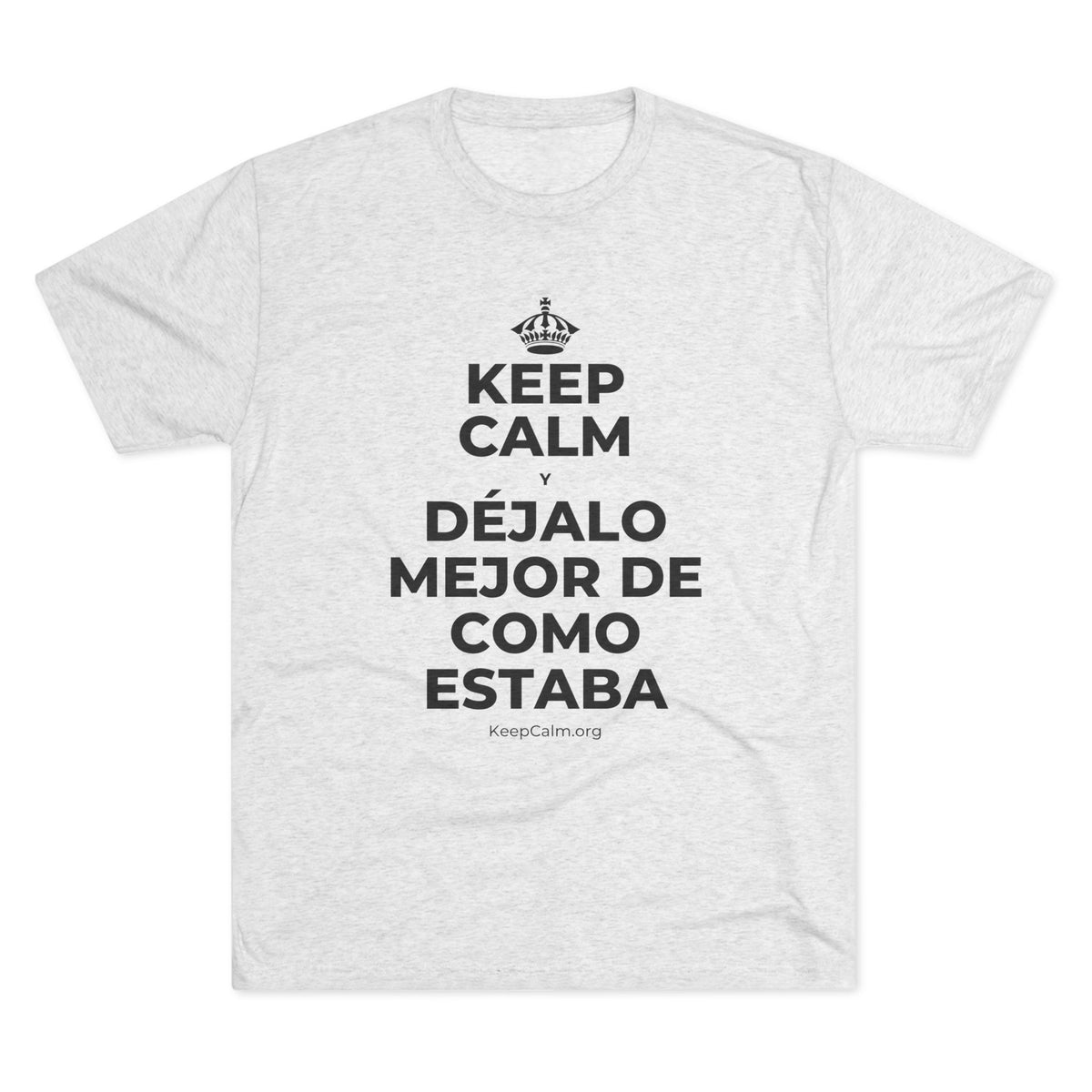 KEEP CALM Y DÉJALO MEJOR DE COMO ESTABA Tri-Blend Tee