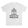 KEEP CALM AND MAKE SPACE TO BREATHE Tri-Blend Tee