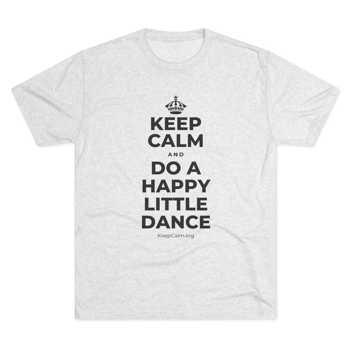 KEEP CALM AND DO A HAPPY LITTLE DANCE Tri-Blend Tee