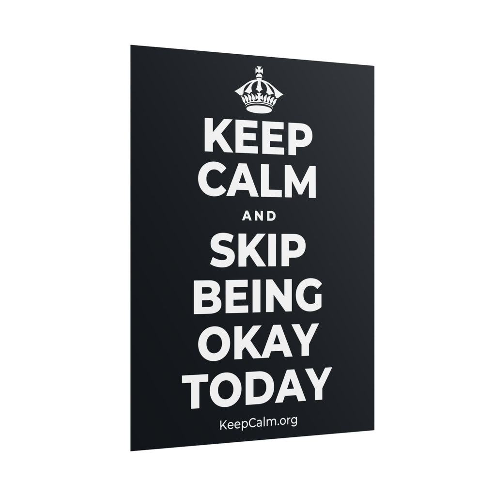 KEEP CALM AND SKIP BEING OKAY TODAY Poster (Dark)