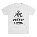 KEEP CALM AND CREATE MORE Tri-Blend Tee