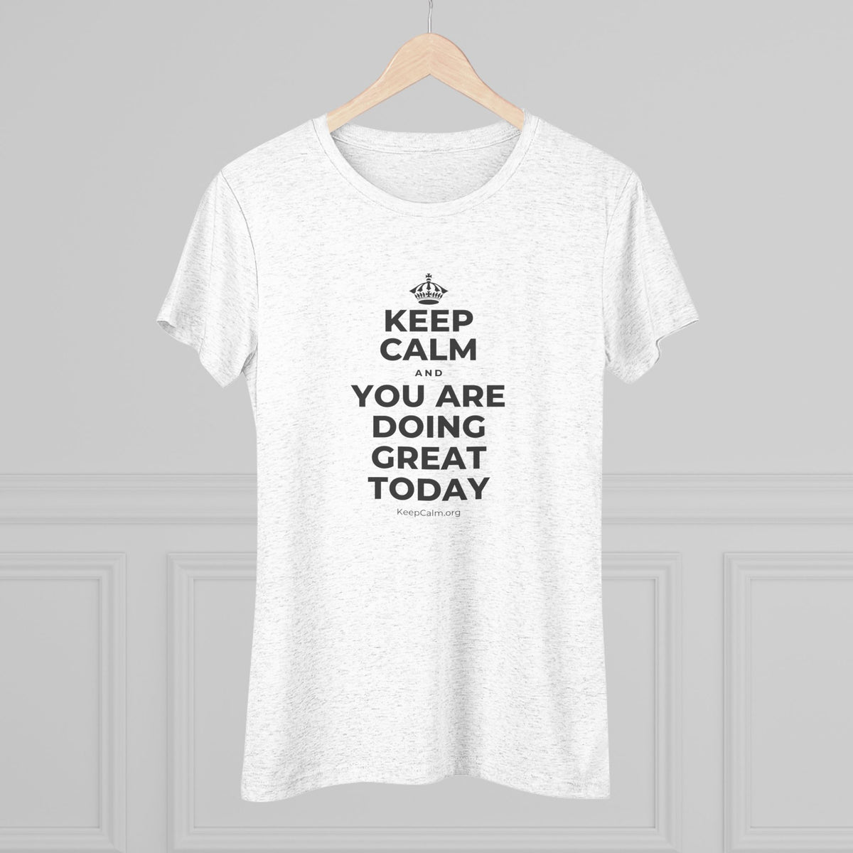 KEEP CALM AND YOU ARE DOING GREAT TODAY Women's Tri-Blend Tee