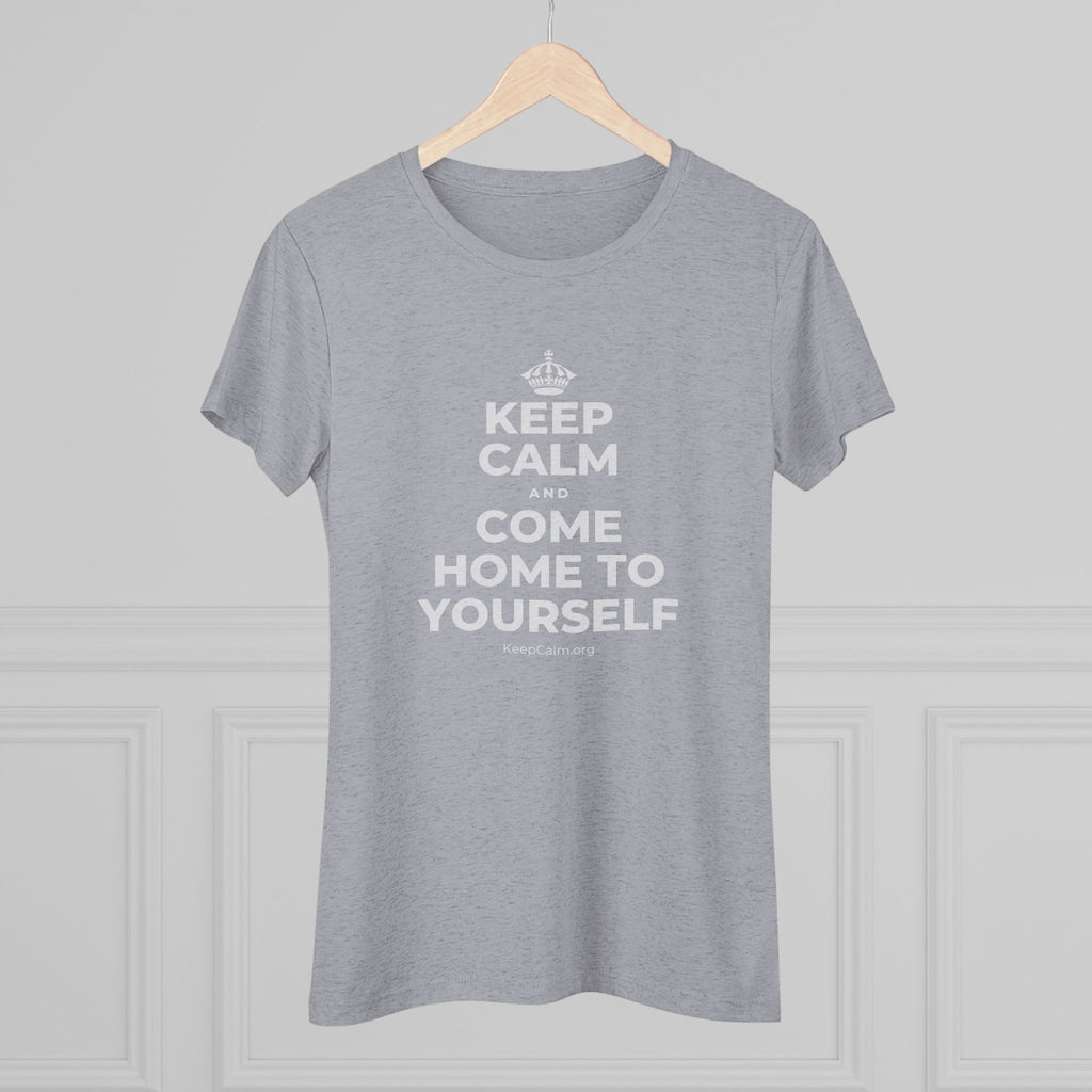 KEEP CALM AND COME HOME TO YOURSELF Women's Tri-Blend Tee