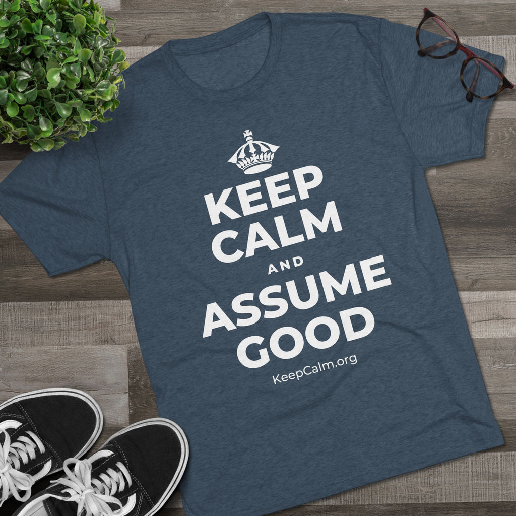 KEEP CALM AND ASSUME GOOD Tri-Blend Tee